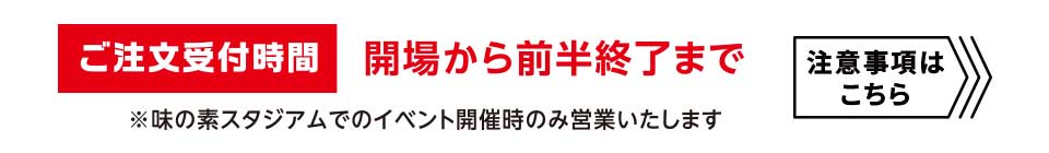 ご注文受付時間　開場から前半終了まで　注意事項はこちら